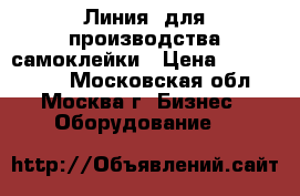 Линия  для производства самоклейки › Цена ­ 5 500 000 - Московская обл., Москва г. Бизнес » Оборудование   